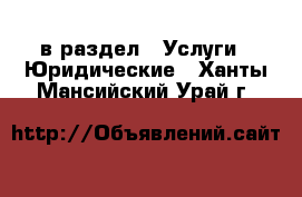  в раздел : Услуги » Юридические . Ханты-Мансийский,Урай г.